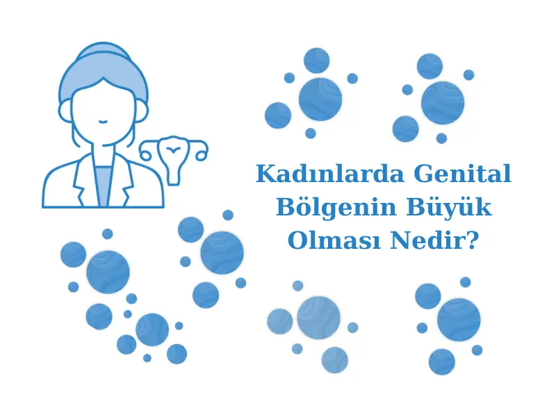 Kadınlarda Genital Bölgenin Büyük Olması Nedir?